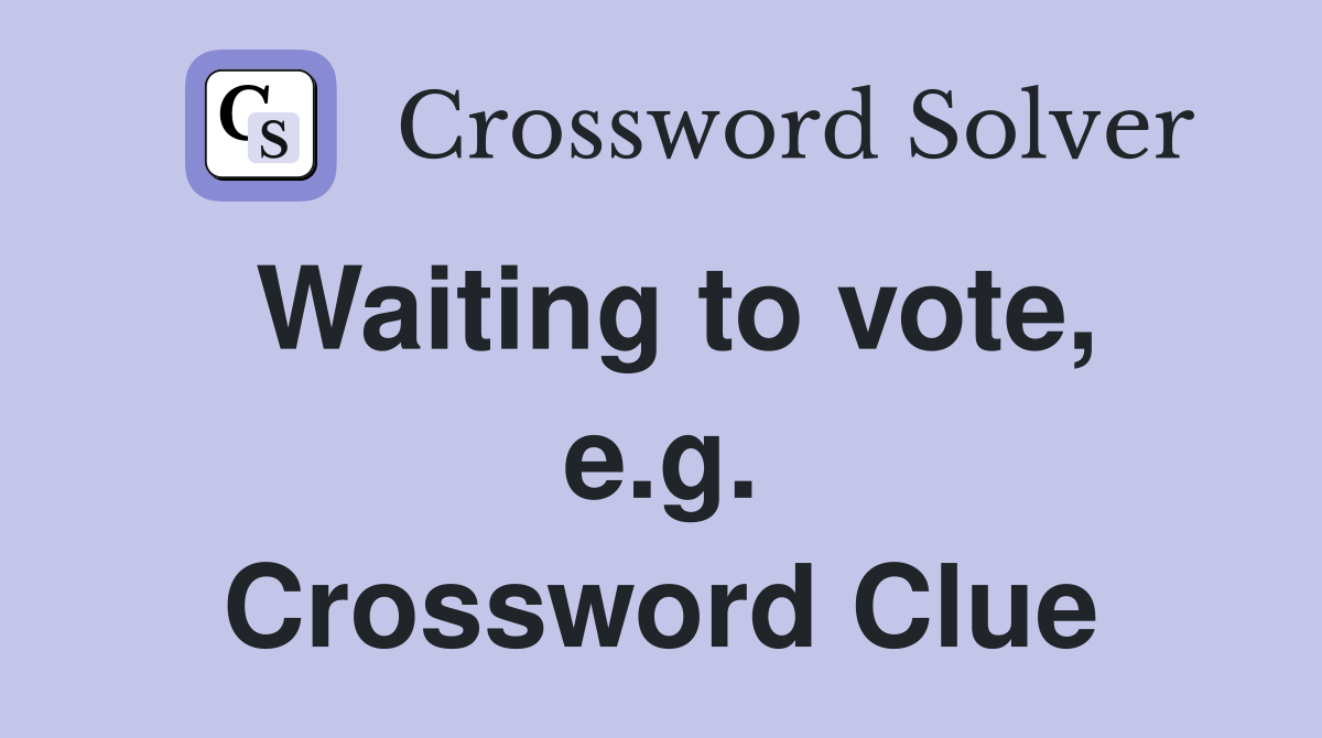Waiting to vote, e.g. Crossword Clue