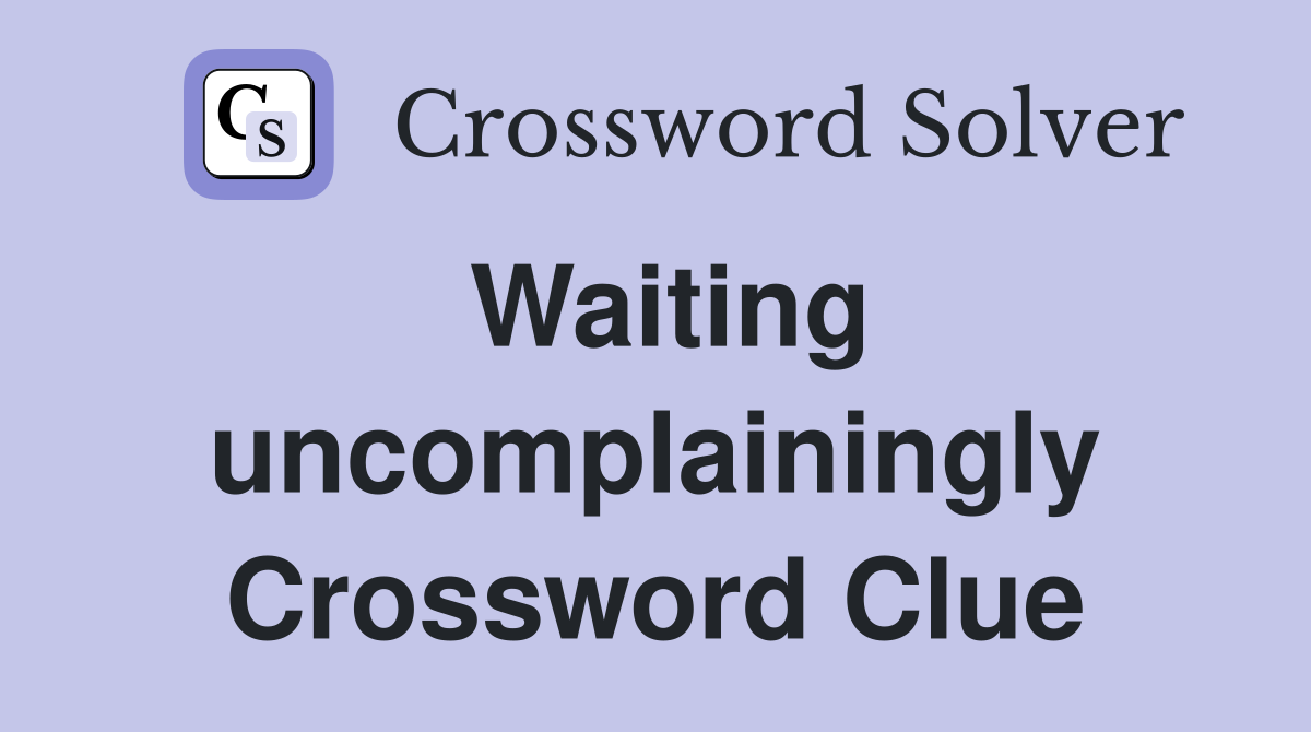 Waiting uncomplainingly Crossword Clue