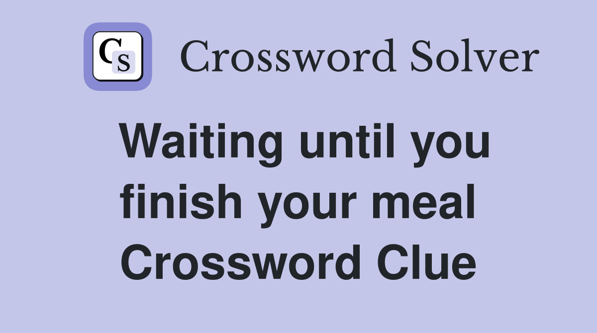 Waiting until you finish your meal Crossword Clue