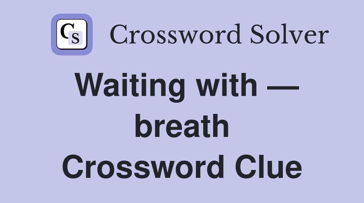 Waiting with — breath Crossword Clue