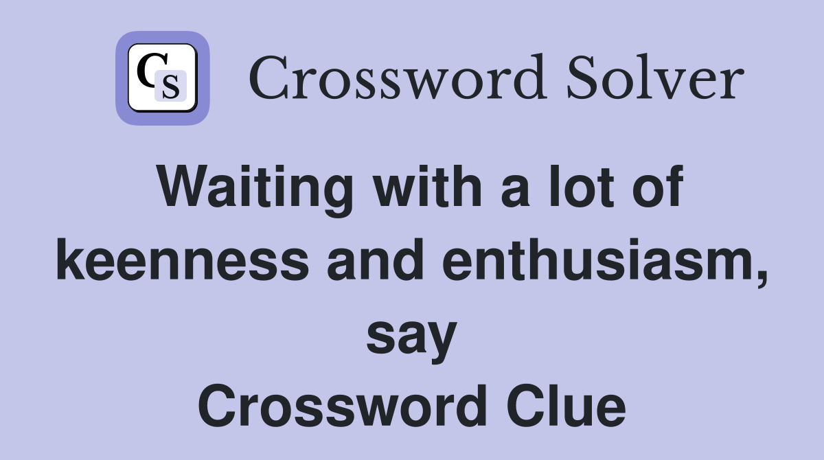 Waiting with a lot of keenness and enthusiasm, say Crossword Clue