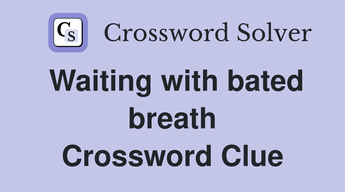 Waiting with bated breath Crossword Clue