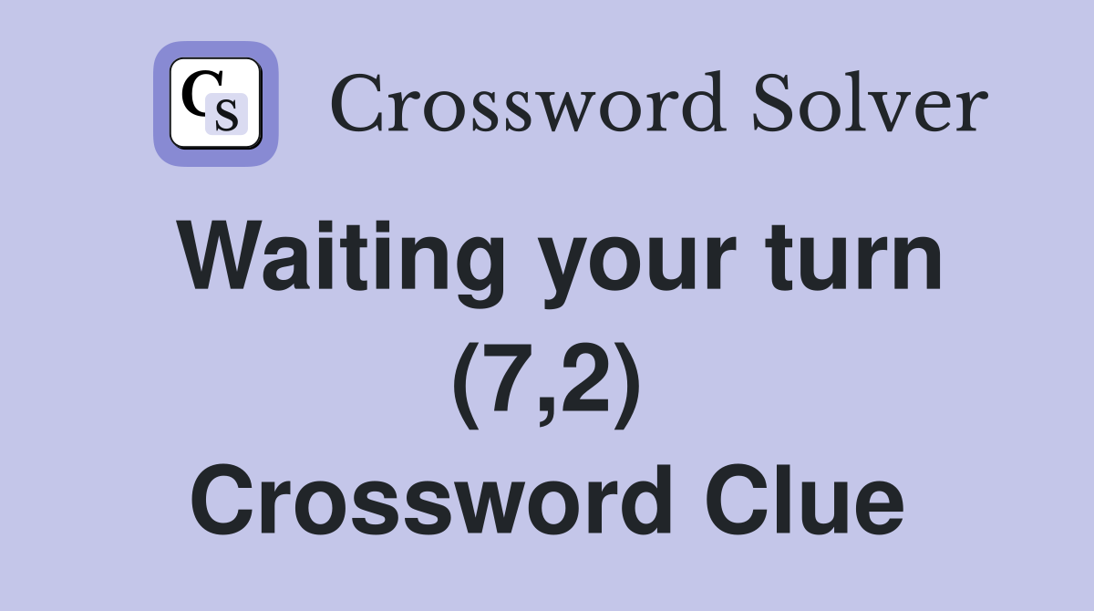 Waiting your turn (7,2) Crossword Clue