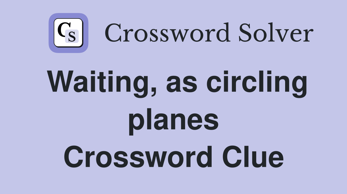 Waiting, as circling planes Crossword Clue