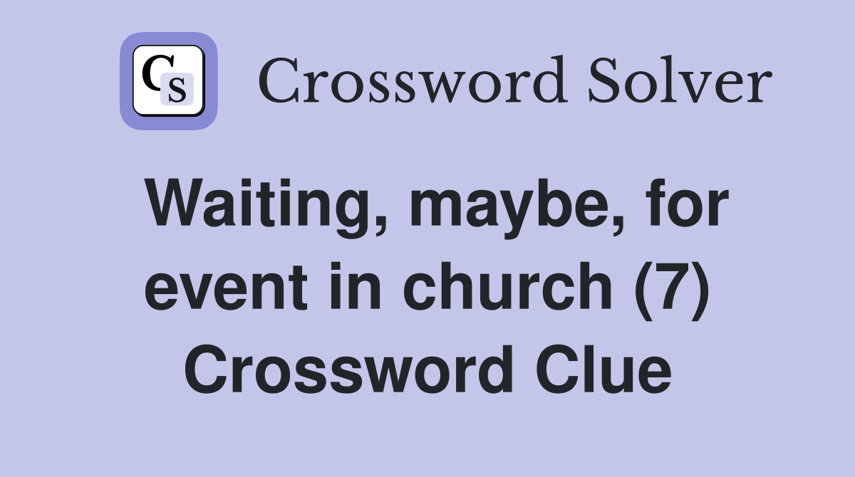 Waiting, maybe, for event in church (7) Crossword Clue