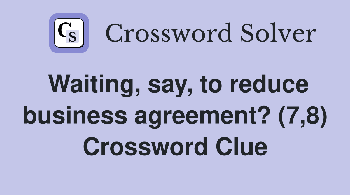 Waiting, say, to reduce business agreement? (7,8) Crossword Clue