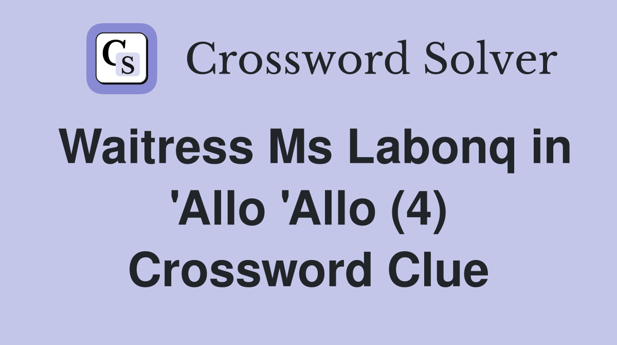 Waitress Ms Labonq in 'Allo 'Allo (4) Crossword Clue