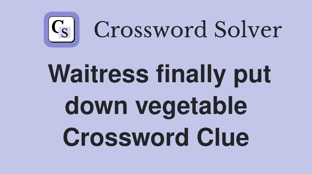 Waitress finally put down vegetable Crossword Clue