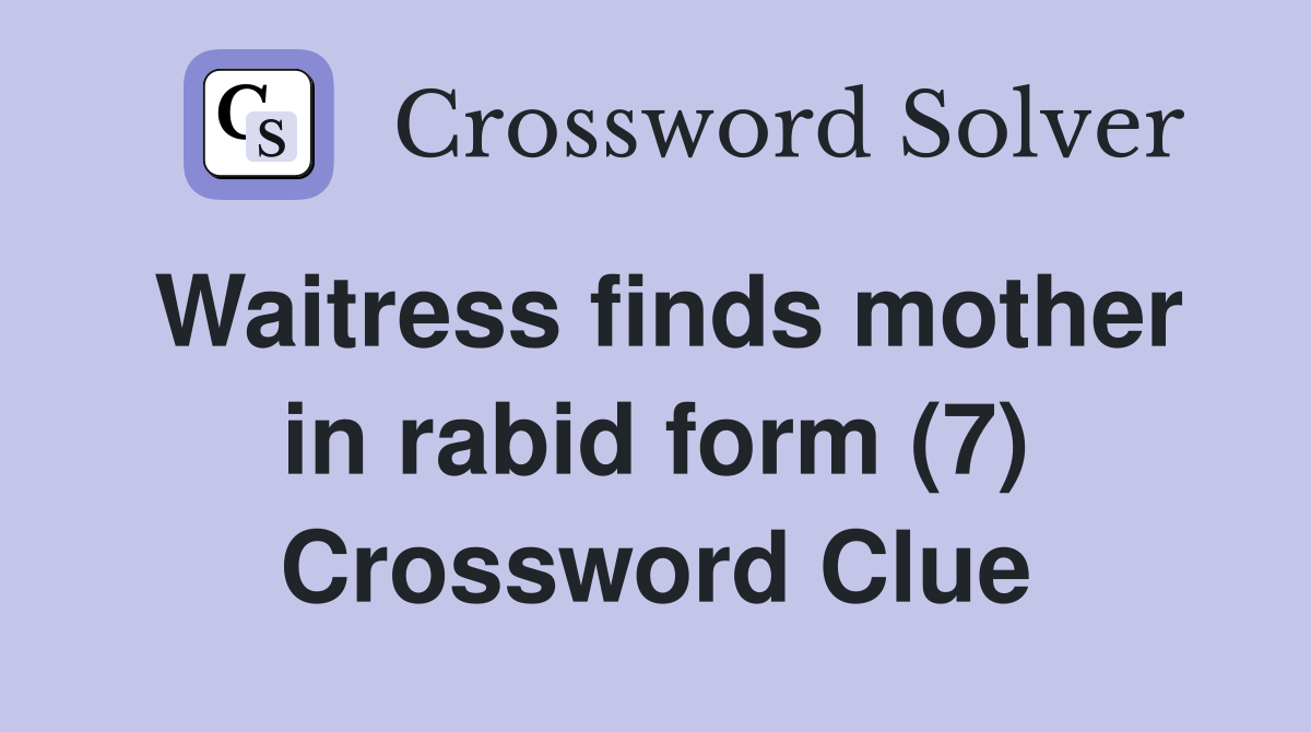 Waitress finds mother in rabid form (7) Crossword Clue