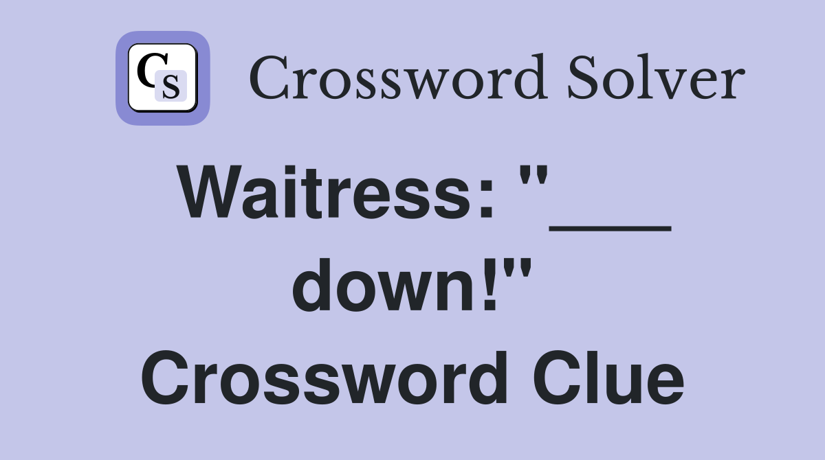 Waitress: "___ down!" Crossword Clue