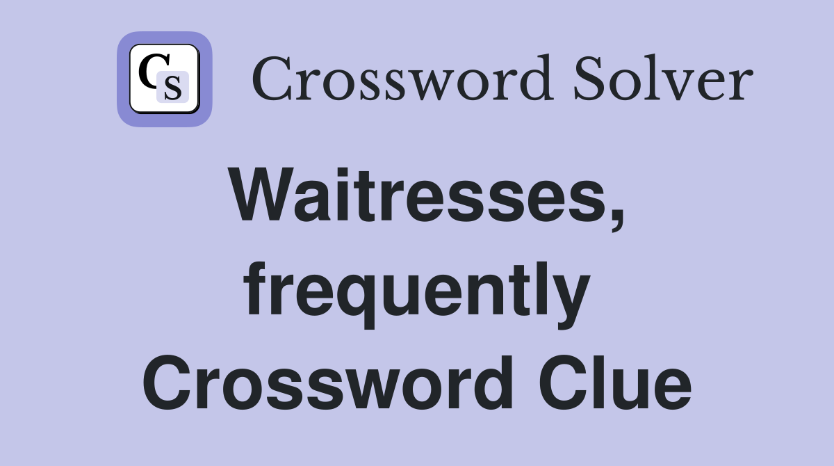 Waitresses, frequently Crossword Clue