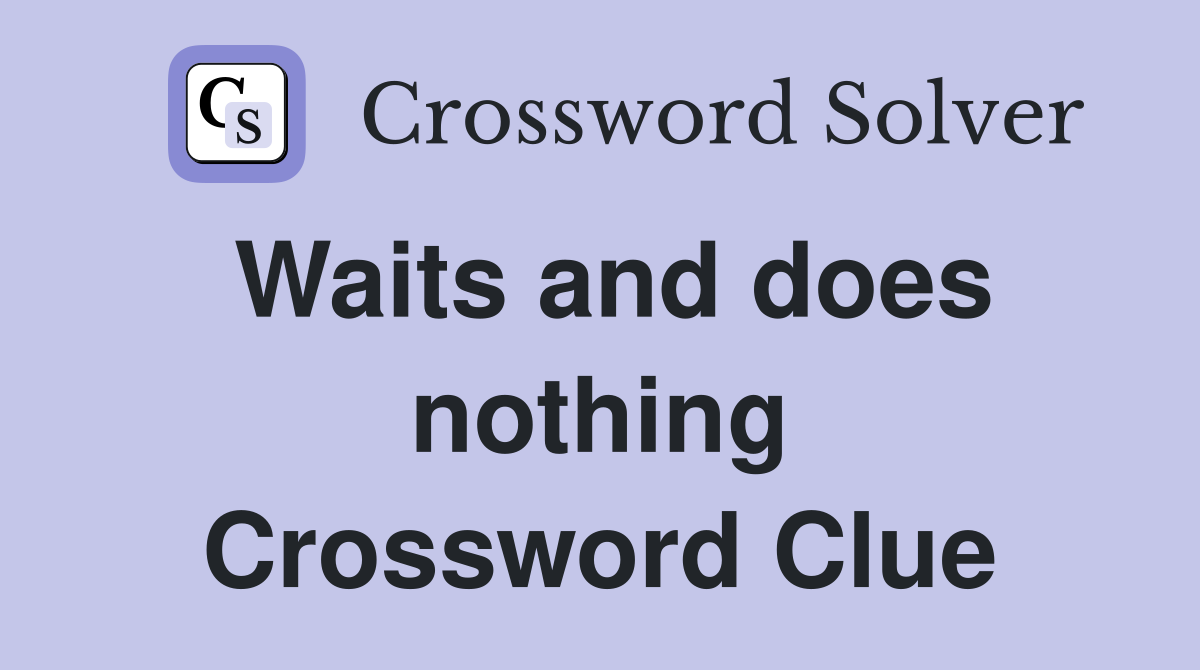 Waits and does nothing Crossword Clue