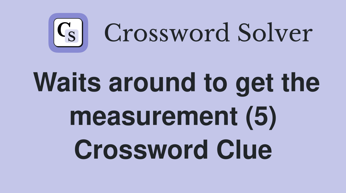 Waits around to get the measurement (5) Crossword Clue