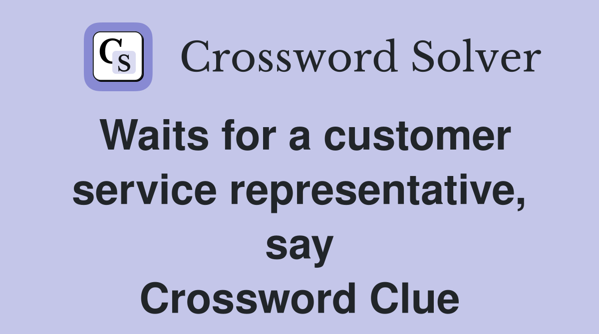 Waits for a customer service representative, say Crossword Clue