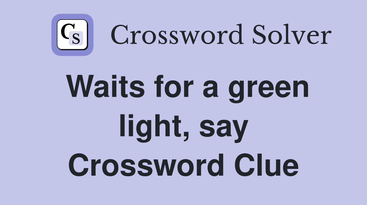 Waits for a green light, say Crossword Clue