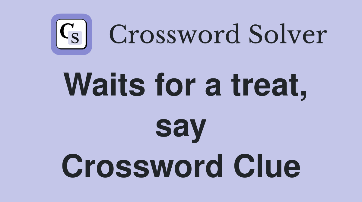 Waits for a treat, say Crossword Clue