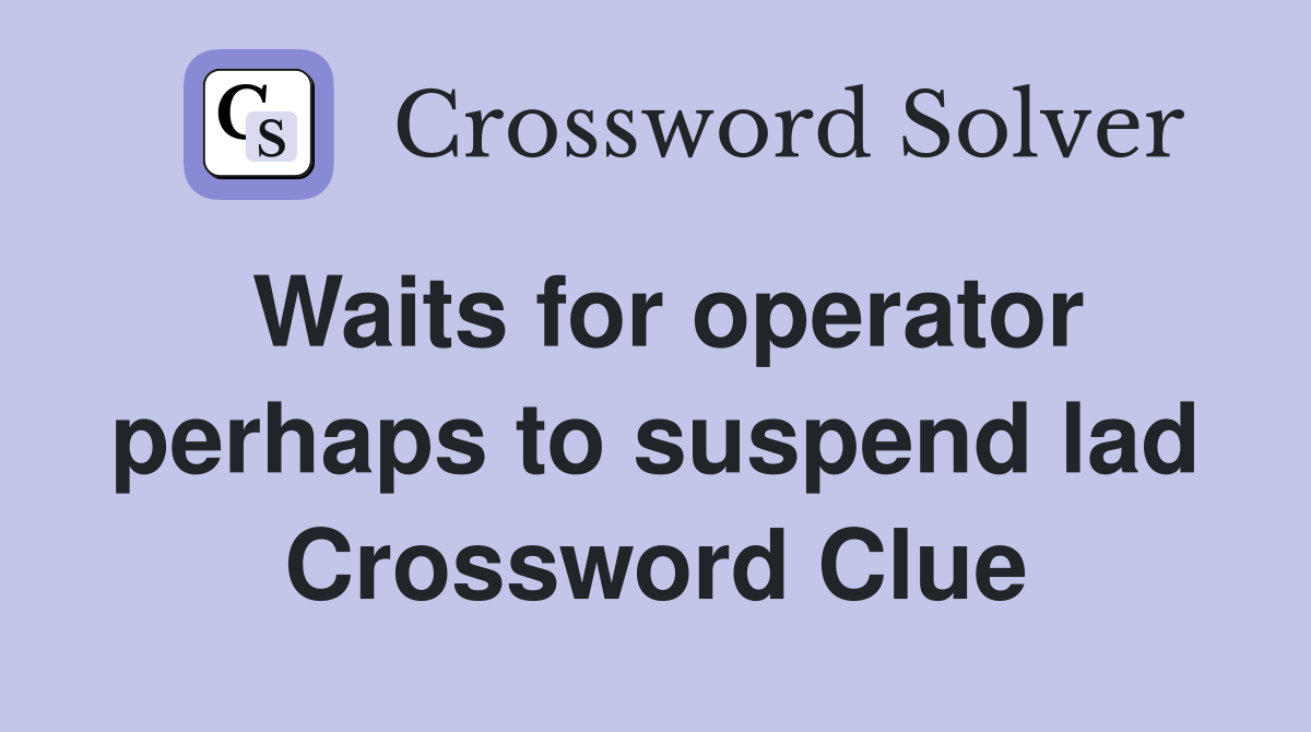 Waits for operator perhaps to suspend lad Crossword Clue