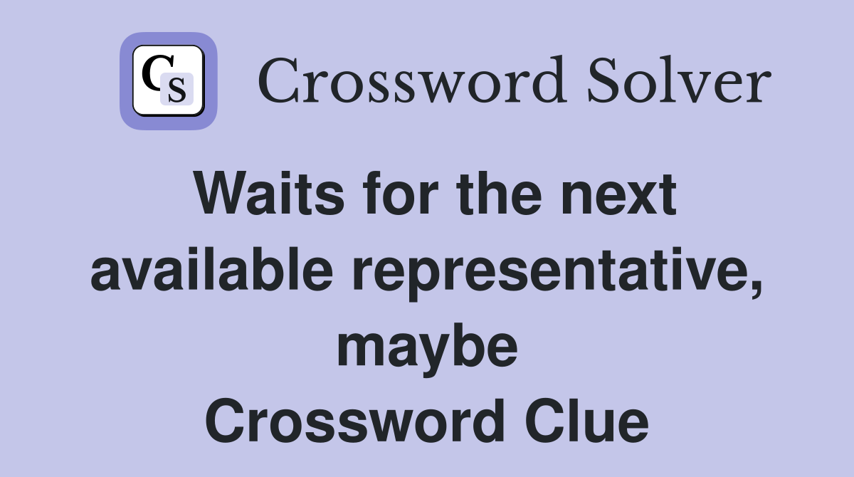 Waits for the next available representative, maybe Crossword Clue