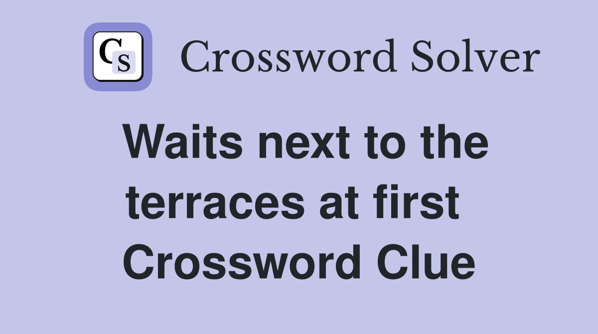 Waits next to the terraces at first  Crossword Clue