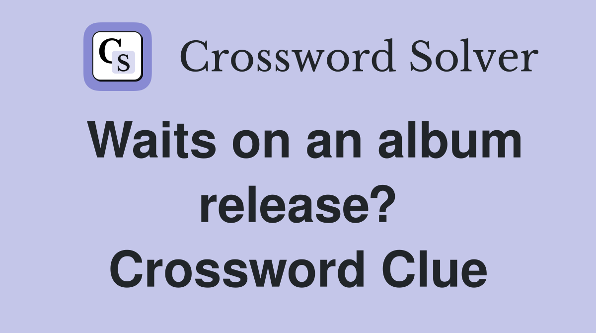 Waits on an album release? Crossword Clue