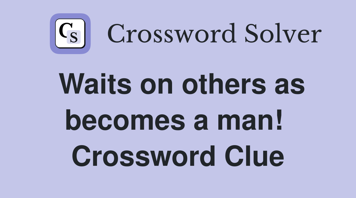 Waits on others as becomes a man!  Crossword Clue