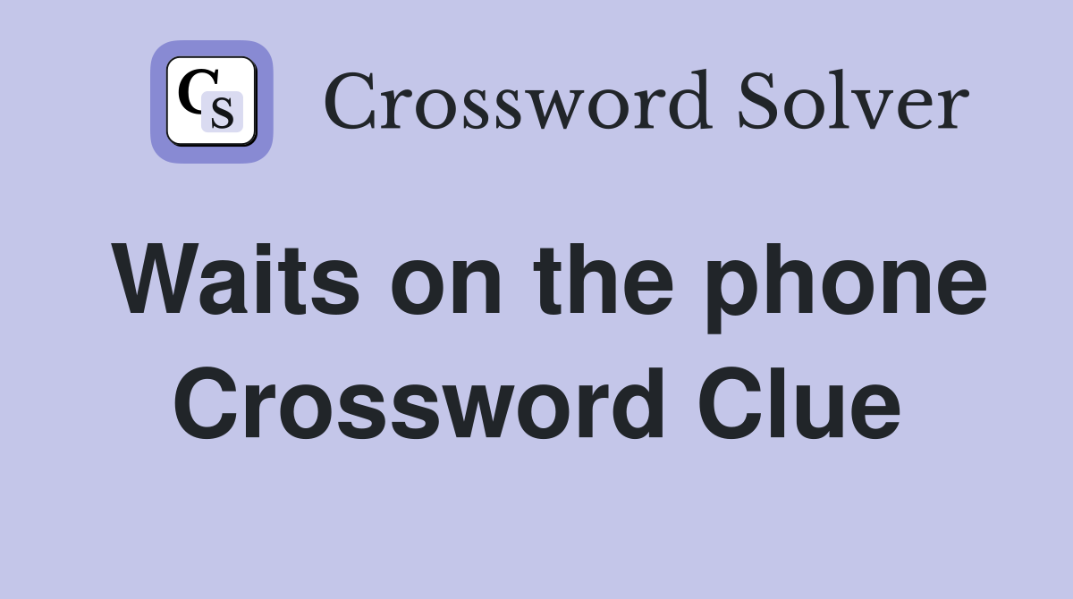 Waits on the phone Crossword Clue