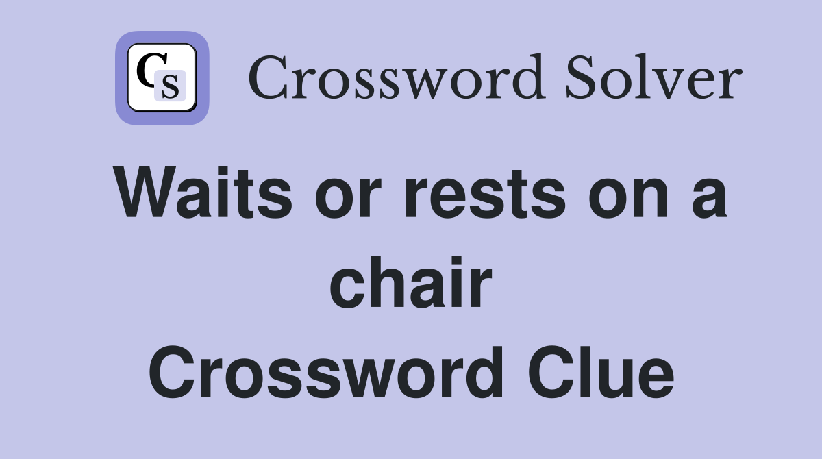 Waits or rests on a chair Crossword Clue