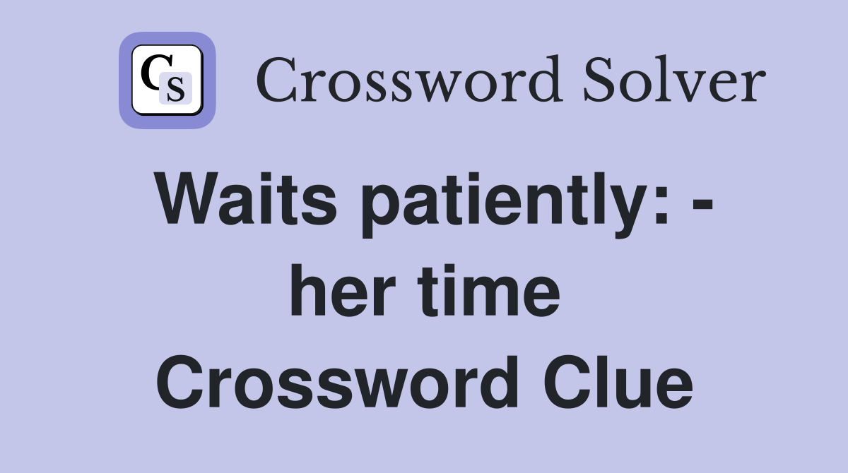 Waits patiently: - her time Crossword Clue