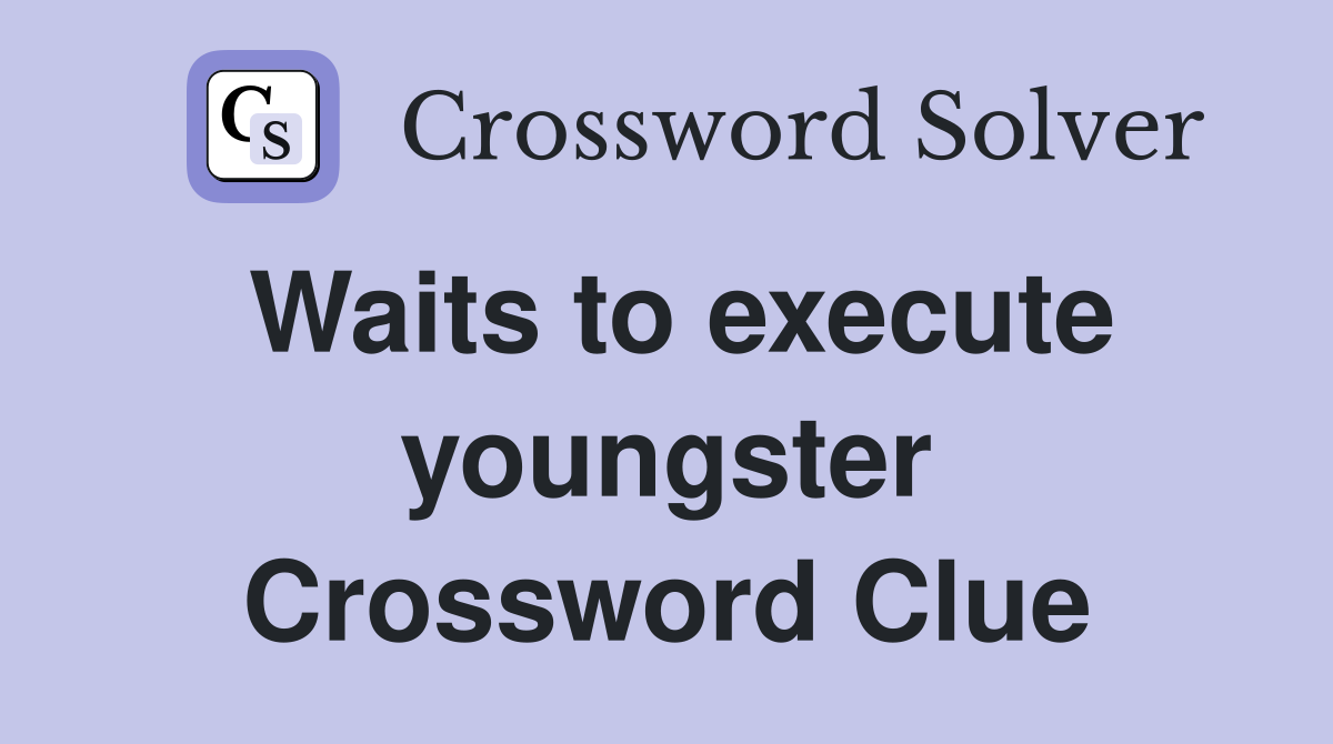Waits to execute youngster Crossword Clue
