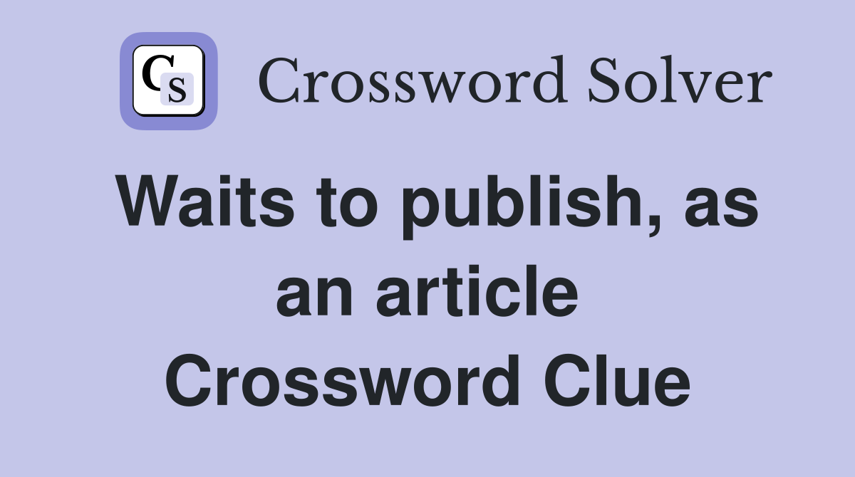 Waits to publish, as an article Crossword Clue