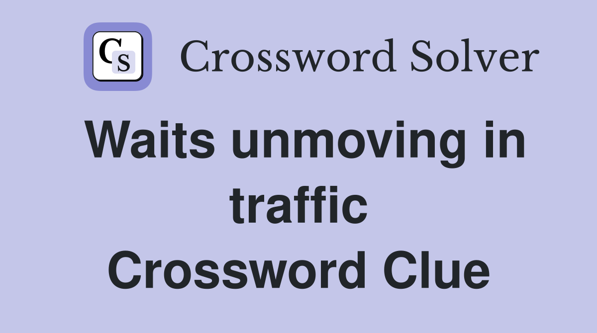 Waits unmoving in traffic Crossword Clue