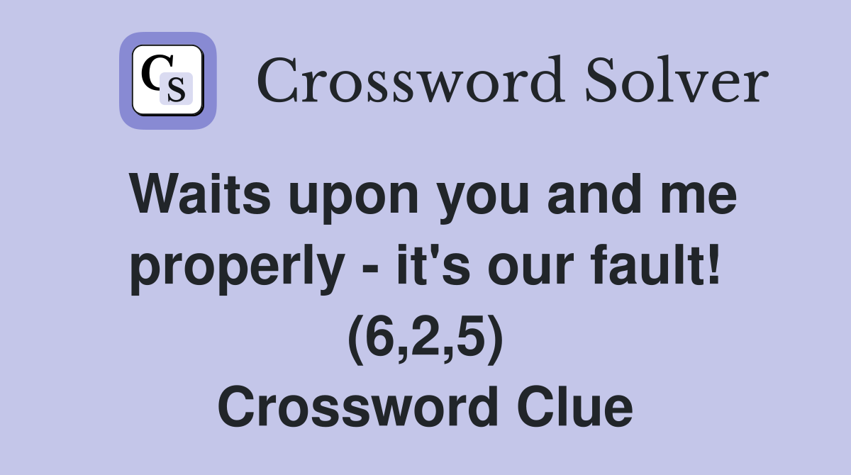 Waits upon you and me properly - it's our fault! (6,2,5) Crossword Clue