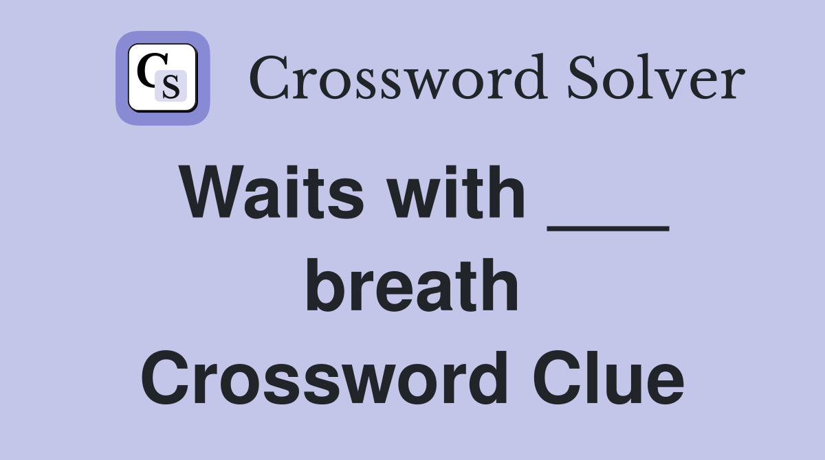 Waits with ___ breath Crossword Clue