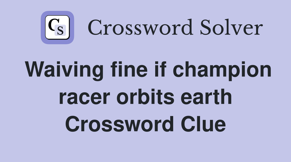 Waiving fine if champion racer orbits earth Crossword Clue