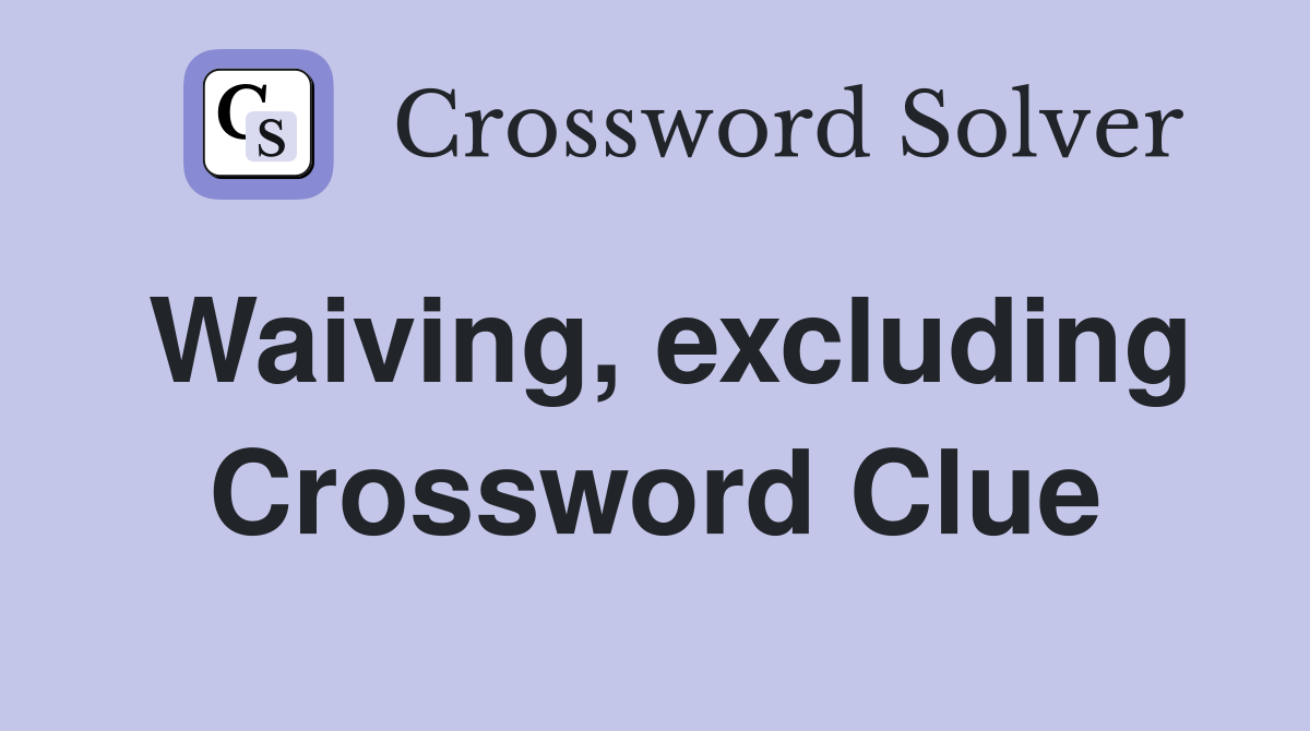 Waiving, excluding Crossword Clue