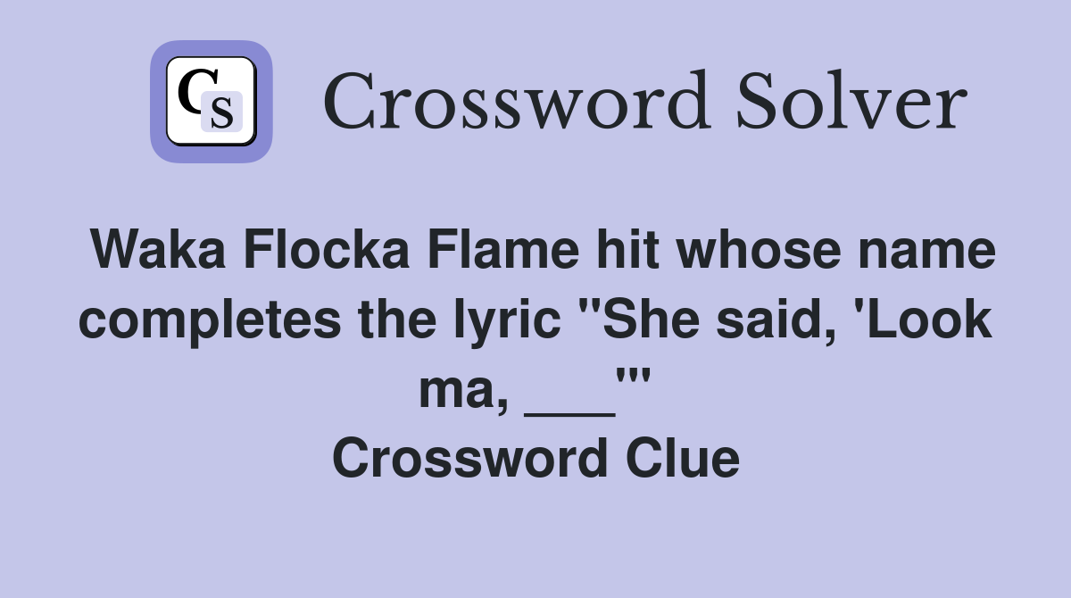 Waka Flocka Flame hit whose name completes the lyric "She said, 'Look ma, ___'" Crossword Clue
