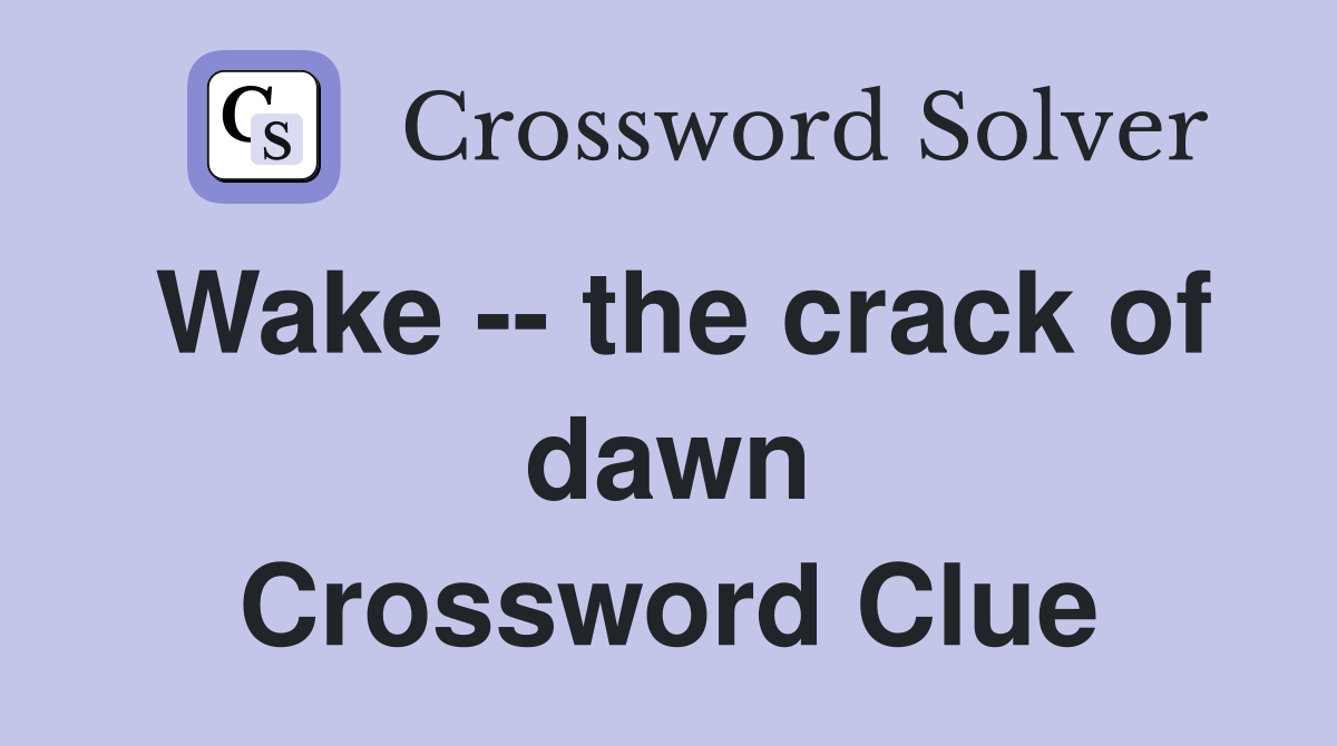 Wake -- the crack of dawn Crossword Clue