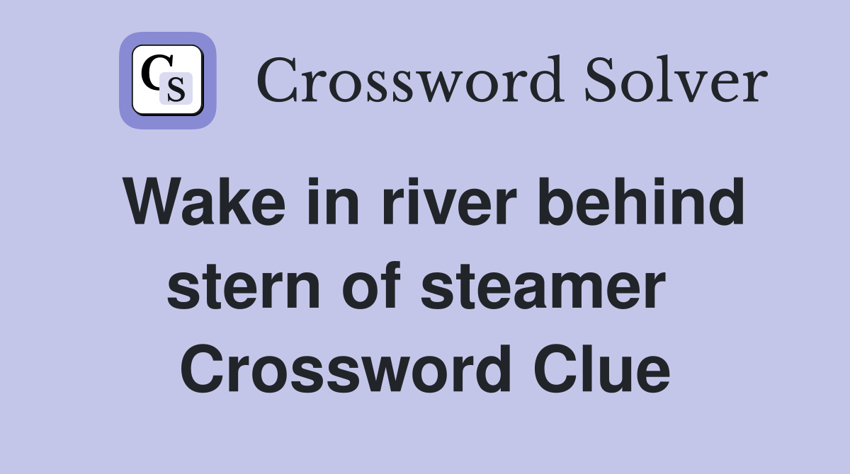 Wake in river behind stern of steamer  Crossword Clue