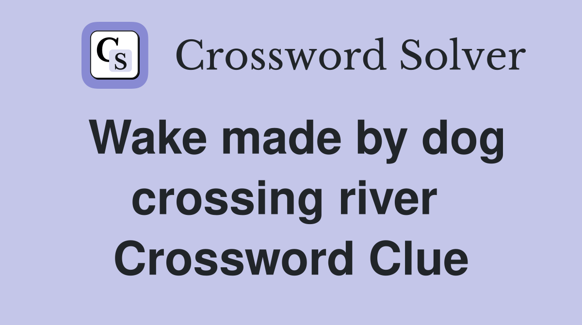 Wake made by dog crossing river  Crossword Clue