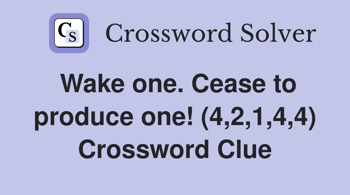 Wake one. Cease to produce one! (4,2,1,4,4) Crossword Clue