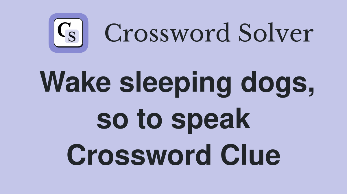 Wake sleeping dogs, so to speak Crossword Clue
