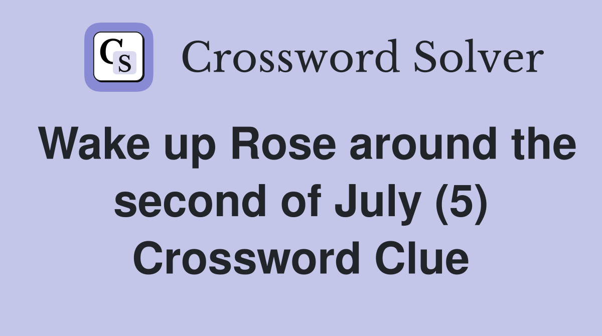 Wake up Rose around the second of July (5) Crossword Clue