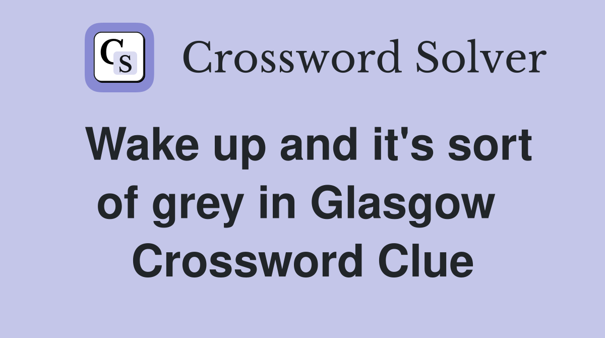 Wake up and it's sort of grey in Glasgow  Crossword Clue