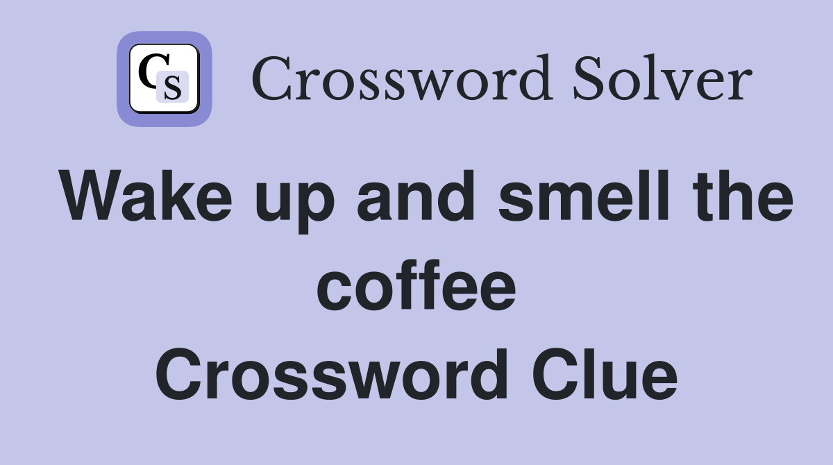 Wake up and smell the coffee Crossword Clue