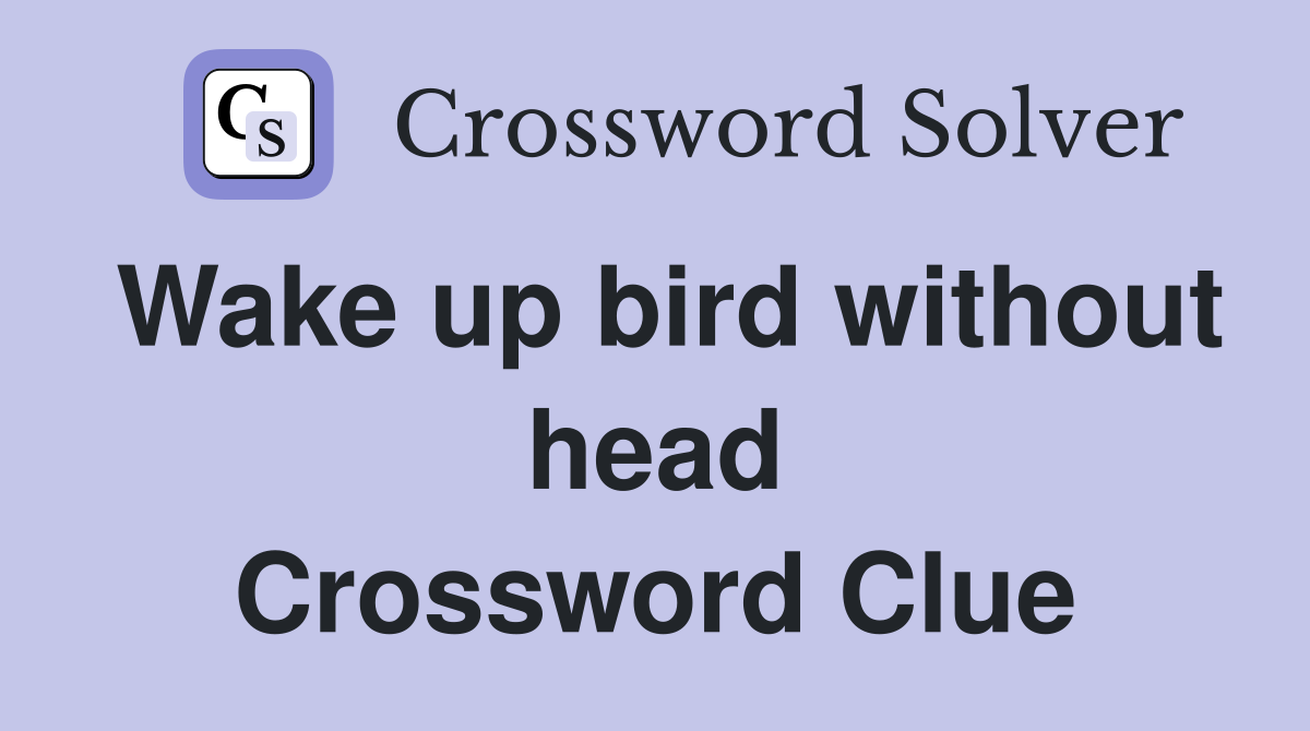 Wake up bird without head Crossword Clue