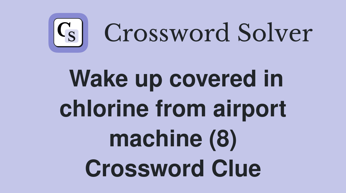 Wake up covered in chlorine from airport machine (8) Crossword Clue