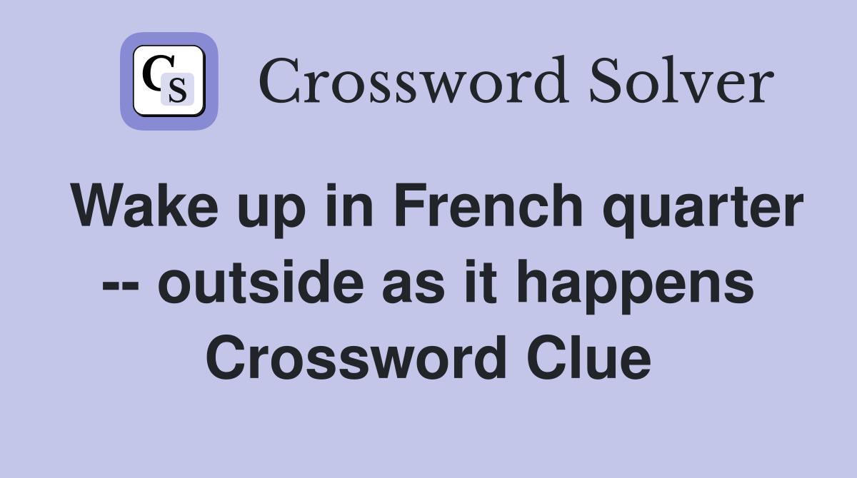 Wake up in French quarter -- outside as it happens Crossword Clue