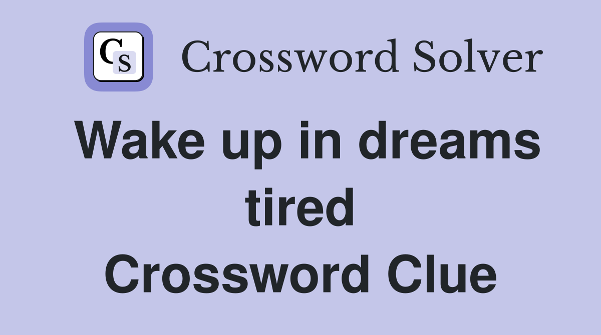 Wake up in dreams tired Crossword Clue