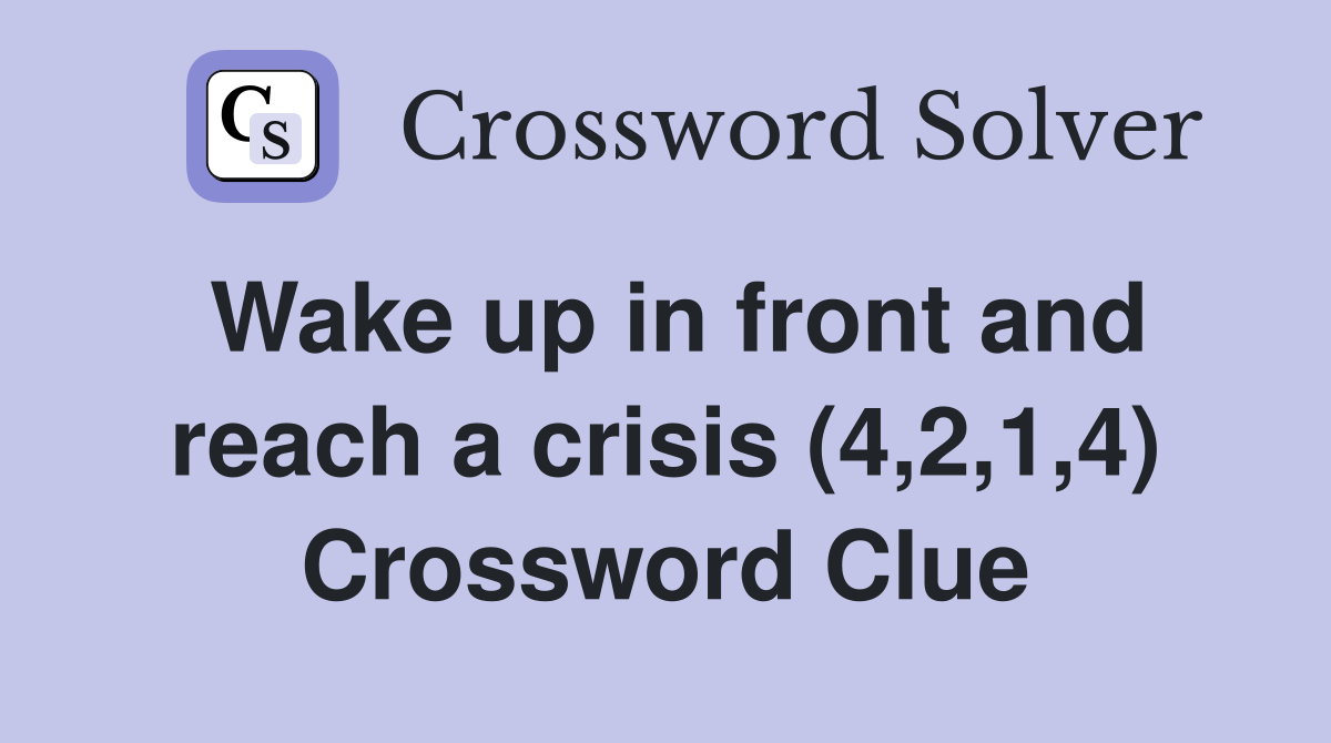 Wake up in front and reach a crisis (4,2,1,4) Crossword Clue