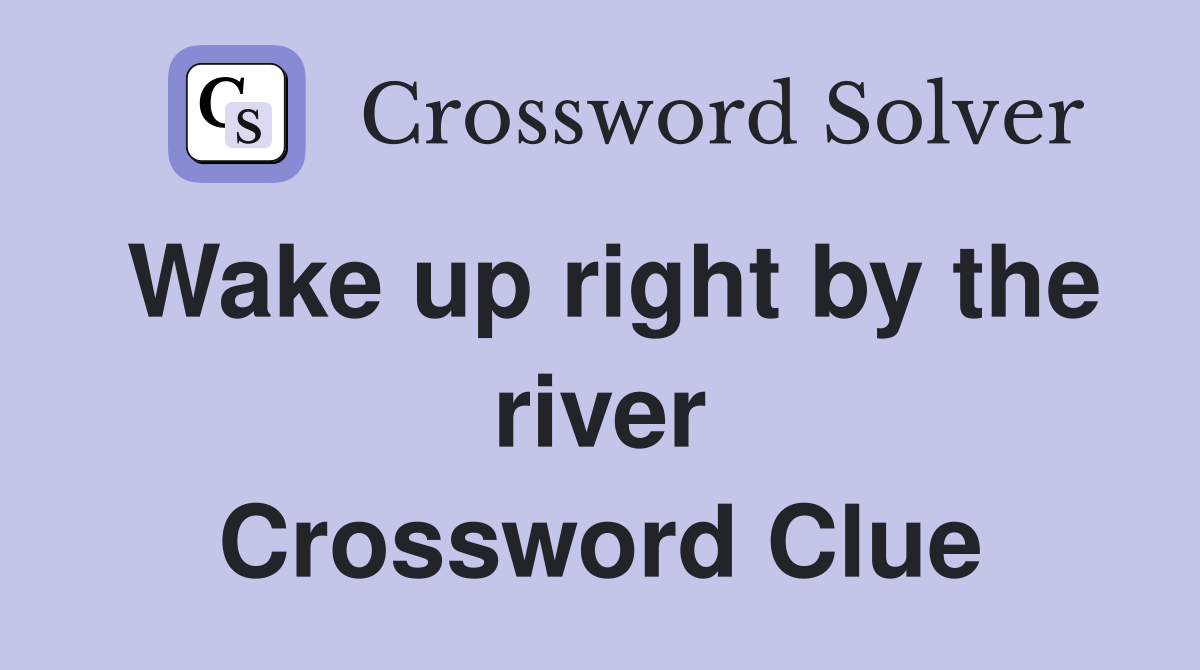 Wake up right by the river Crossword Clue